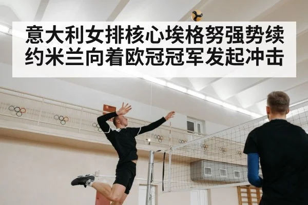意大利女排核心埃格努强势续约米兰向着欧冠冠军发起冲击