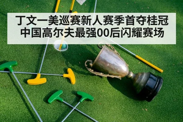 丁文一美巡赛新人赛季首夺桂冠 中国高尔夫最强00后闪耀赛场