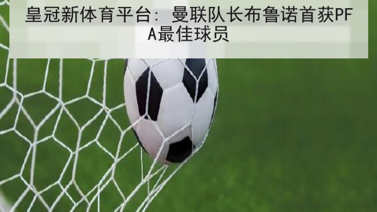 皇冠新体育平台: 曼联队长布鲁诺首获PFA最佳球员 皇冠新体育平台: 曼联队长布鲁诺首获PFA最佳球员