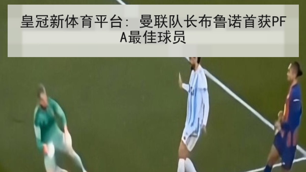 皇冠新体育平台: 曼联队长布鲁诺首获PFA最佳球员 皇冠新体育平台: 曼联队长布鲁诺首获PFA最佳球员