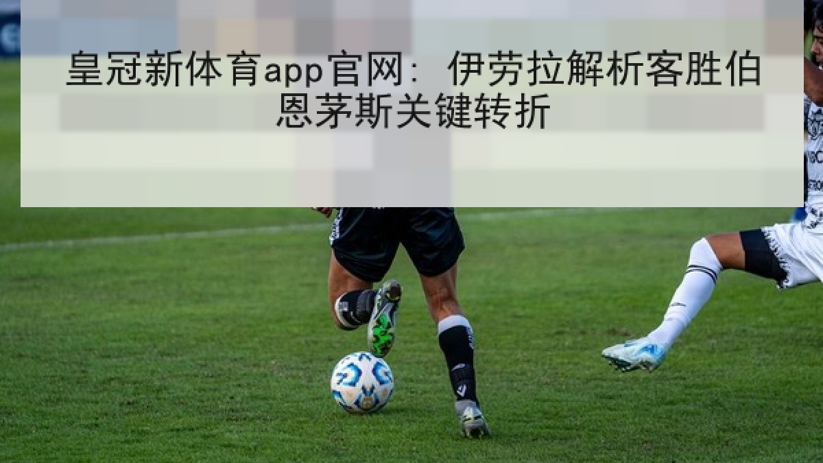 皇冠新体育app官网: 伊劳拉解析客胜伯恩茅斯关键转折